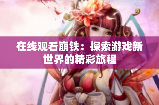 在线观看崩铁：探索游戏新世界的精彩旅程