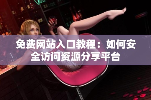 免费网站入口教程：如何安全访问资源分享平台