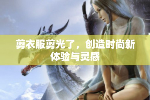 剪衣服剪光了，创造时尚新体验与灵感