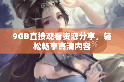 9GB直接观看资源分享，轻松畅享高清内容