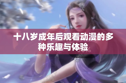 十八岁成年后观看动漫的多种乐趣与体验