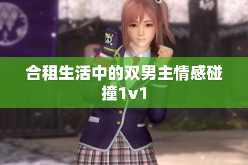 合租生活中的双男主情感碰撞1v1