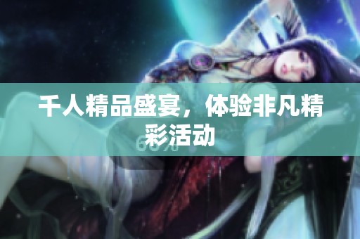 千人精品盛宴，体验非凡精彩活动