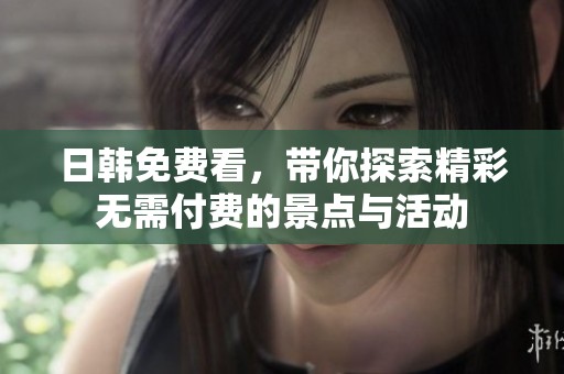 日韩免费看，带你探索精彩无需付费的景点与活动