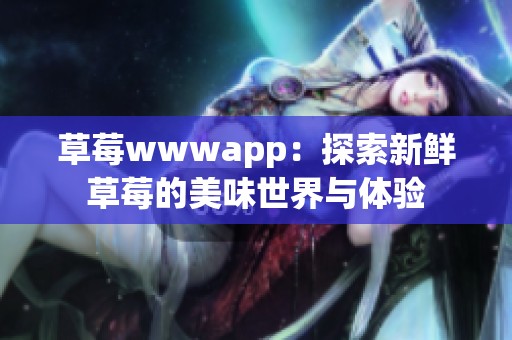 草莓wwwapp：探索新鲜草莓的美味世界与体验