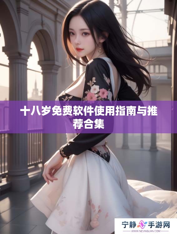 十八岁免费软件使用指南与推荐合集