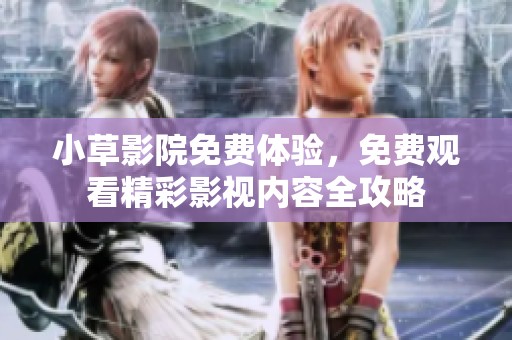 小草影院免费体验，免费观看精彩影视内容全攻略