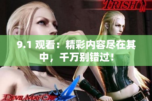 9.1 观看：精彩内容尽在其中，千万别错过！