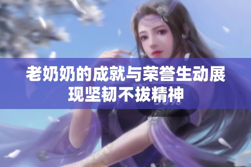 老奶奶的成就与荣誉生动展现坚韧不拔精神