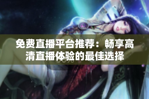 免费直播平台推荐：畅享高清直播体验的最佳选择
