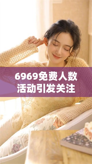 6969免费人数活动引发关注，火热报名中！