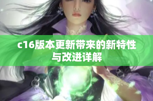 c16版本更新带来的新特性与改进详解