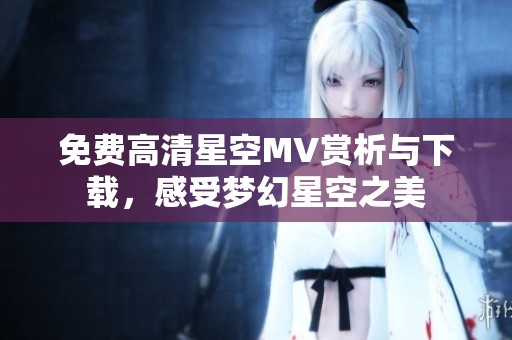 免费高清星空MV赏析与下载，感受梦幻星空之美