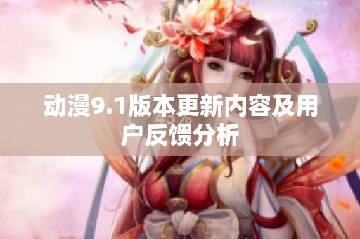 动漫9.1版本更新内容及用户反馈分析