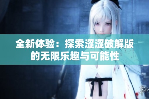 全新体验：探索涩涩破解版的无限乐趣与可能性