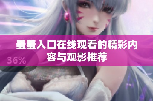 羞羞入口在线观看的精彩内容与观影推荐