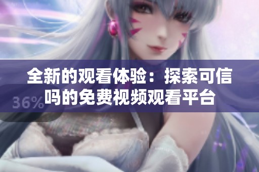 全新的观看体验：探索可信吗的免费视频观看平台