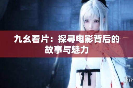 九幺看片：探寻电影背后的故事与魅力