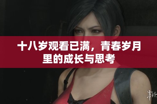 十八岁观看已满，青春岁月里的成长与思考