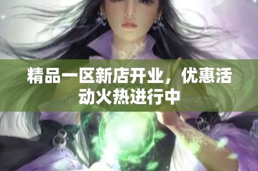 精品一区新店开业，优惠活动火热进行中