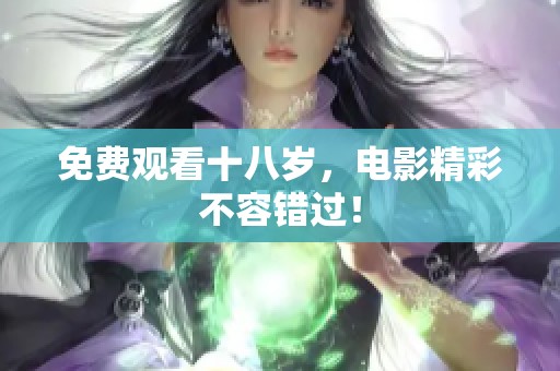 免费观看十八岁，电影精彩不容错过！