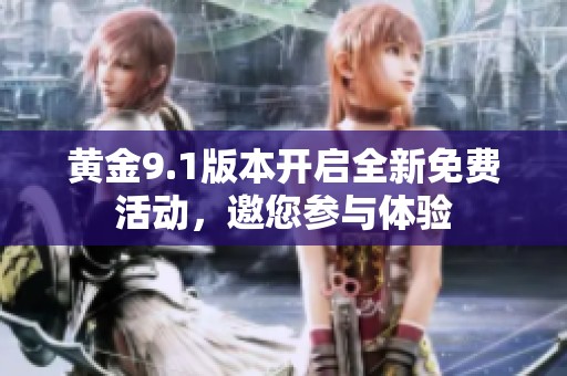 黄金9.1版本开启全新免费活动，邀您参与体验