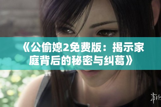 《公偷媳2免费版：揭示家庭背后的秘密与纠葛》