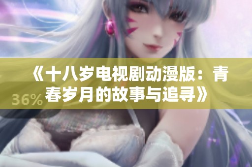 《十八岁电视剧动漫版：青春岁月的故事与追寻》