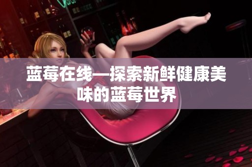 蓝莓在线—探索新鲜健康美味的蓝莓世界