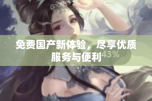 免费国产新体验，尽享优质服务与便利