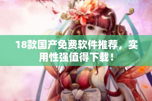18款国产免费软件推荐，实用性强值得下载！
