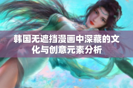 韩国无遮挡漫画中深藏的文化与创意元素分析