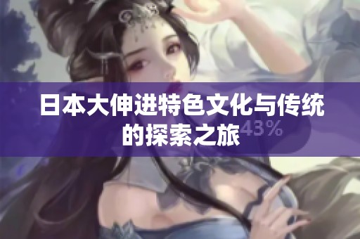 日本大伸进特色文化与传统的探索之旅