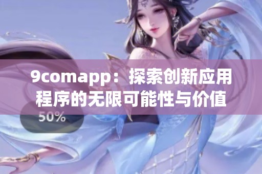 9comapp：探索创新应用程序的无限可能性与价值
