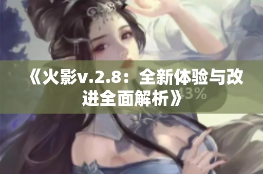 《火影v.2.8：全新体验与改进全面解析》