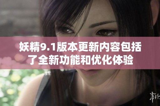 妖精9.1版本更新内容包括了全新功能和优化体验
