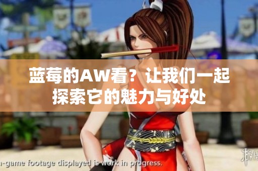 蓝莓的AW看？让我们一起探索它的魅力与好处