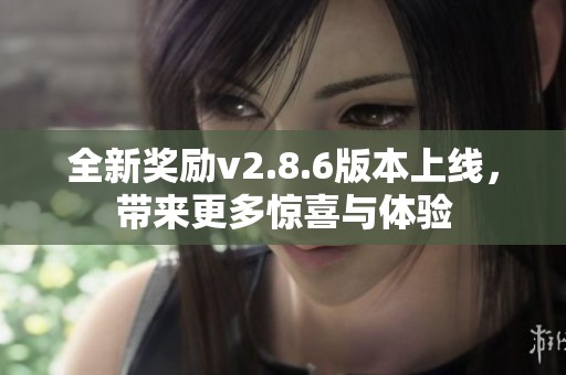 全新奖励v2.8.6版本上线，带来更多惊喜与体验