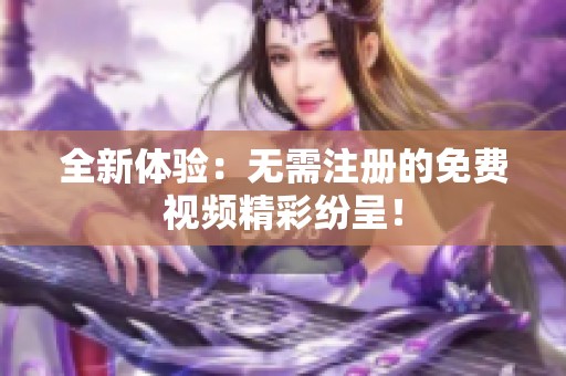 全新体验：无需注册的免费视频精彩纷呈！