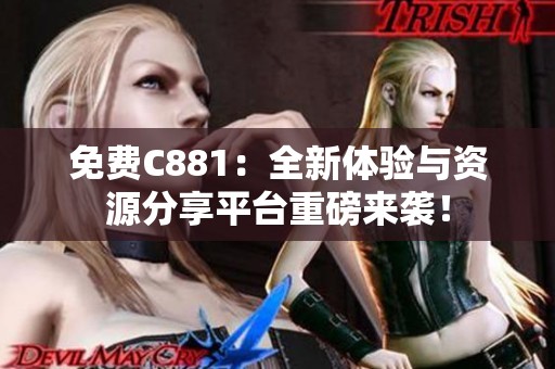 免费C881：全新体验与资源分享平台重磅来袭！