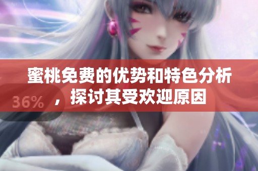 蜜桃免费的优势和特色分析，探讨其受欢迎原因