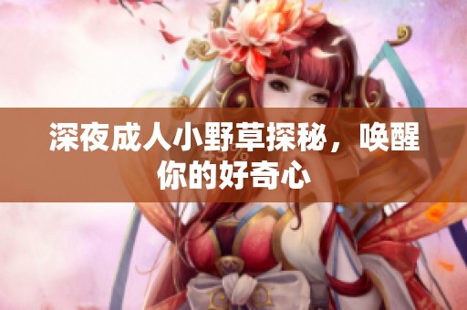 深夜**小野草探秘，唤醒你的好奇心