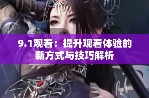 9.1观看：提升观看体验的新方式与技巧解析