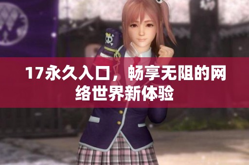 17永久入口，畅享无阻的网络世界新体验