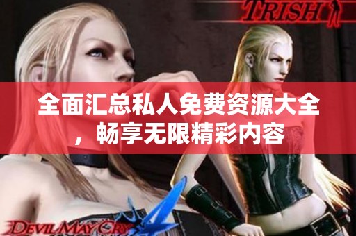 全面汇总私人免费资源大全，畅享无限精彩内容