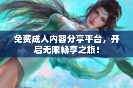 免费**内容分享平台，开启无限畅享之旅！