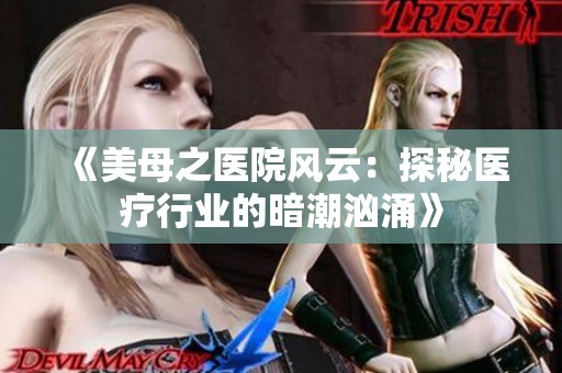 《美母之医院风云：探秘医疗行业的暗潮汹涌》