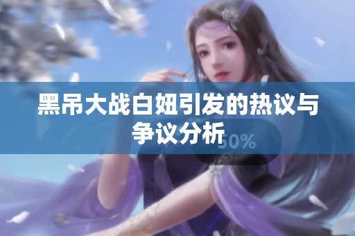 黑吊大战白妞引发的热议与争议分析