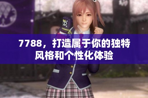 7788，打造属于你的独特风格和个性化体验