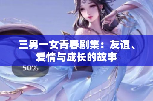 三男一女青春剧集：友谊、爱情与成长的故事